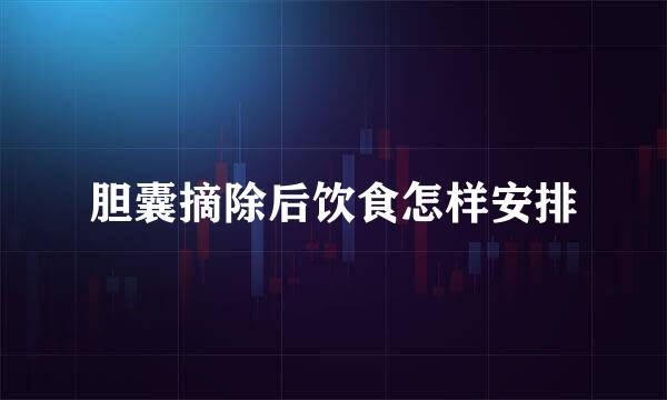胆囊摘除后饮食怎样安排