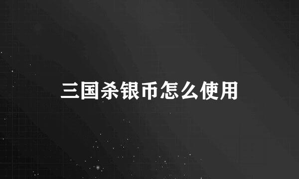 三国杀银币怎么使用