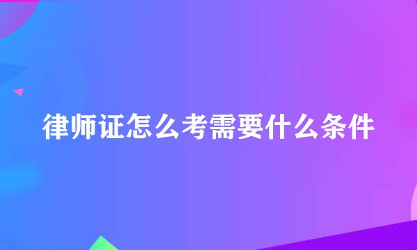 律师证怎么考需要什么条件