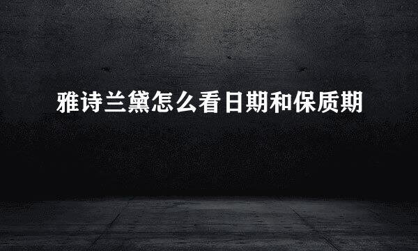 雅诗兰黛怎么看日期和保质期