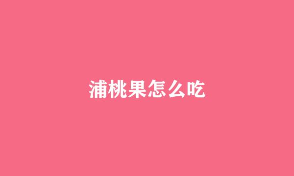 浦桃果怎么吃