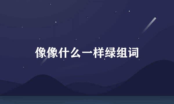像像什么一样绿组词