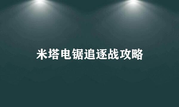 米塔电锯追逐战攻略
