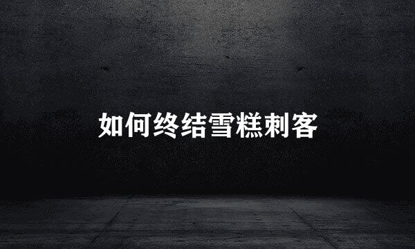 如何终结雪糕刺客