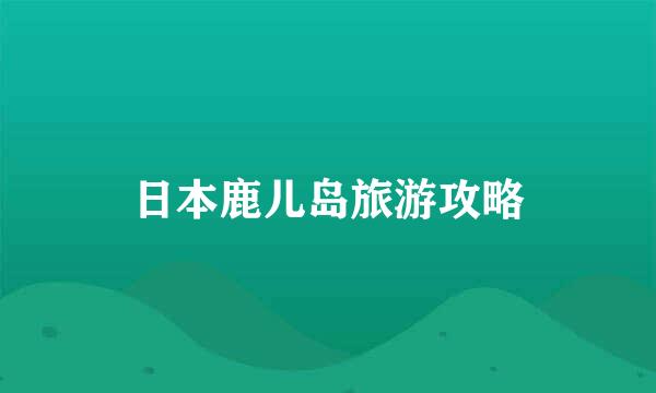 日本鹿儿岛旅游攻略