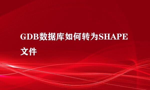 GDB数据库如何转为SHAPE文件