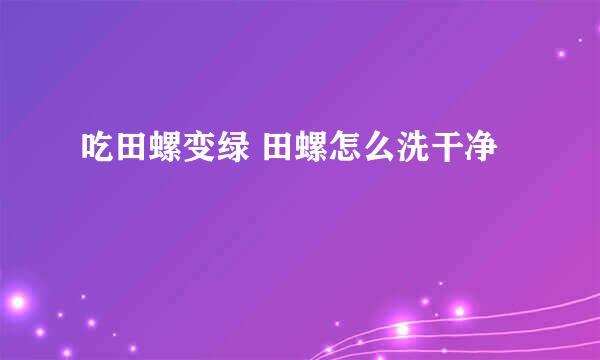 吃田螺变绿 田螺怎么洗干净
