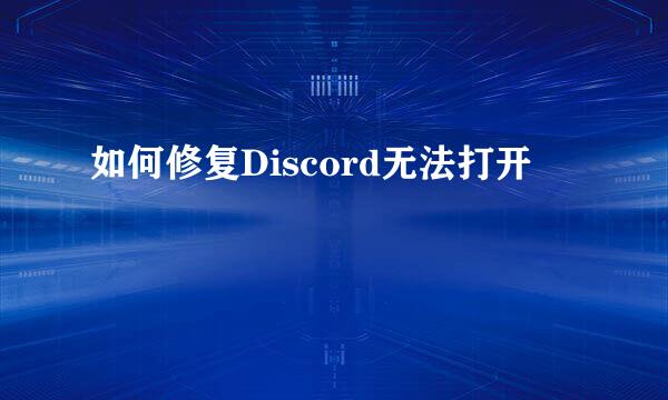 如何修复Discord无法打开