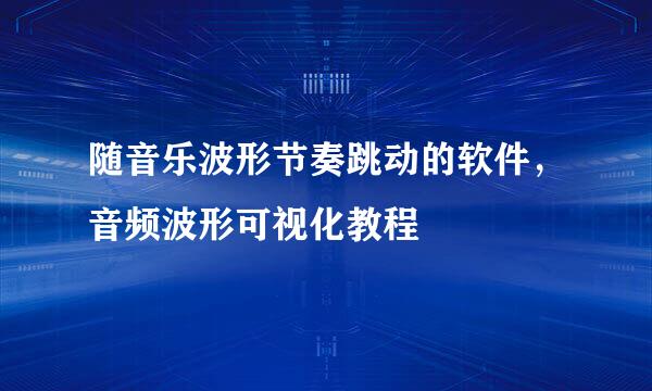 随音乐波形节奏跳动的软件，音频波形可视化教程