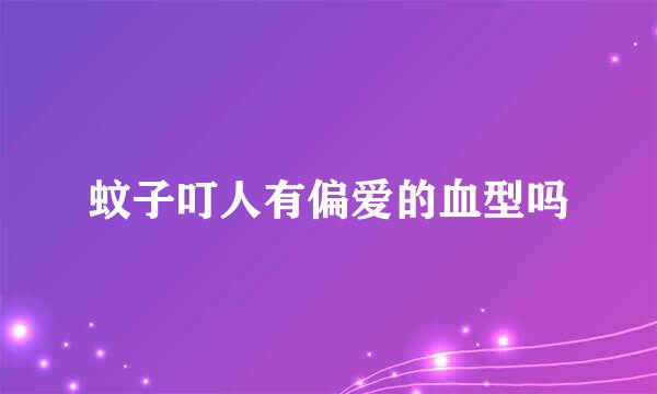 蚊子叮人有偏爱的血型吗