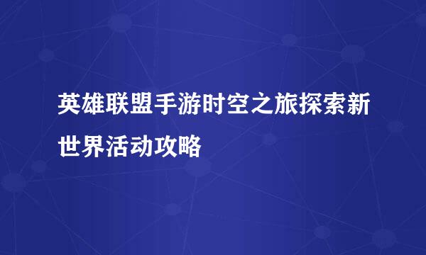 英雄联盟手游时空之旅探索新世界活动攻略