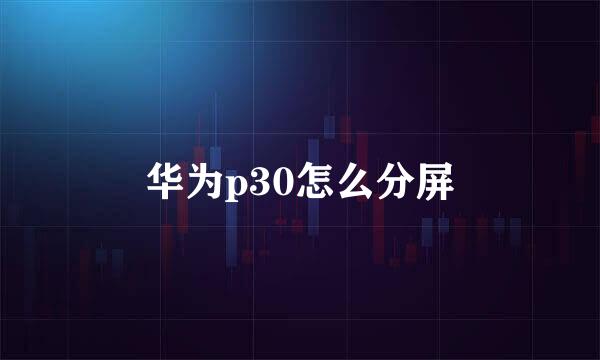 华为p30怎么分屏