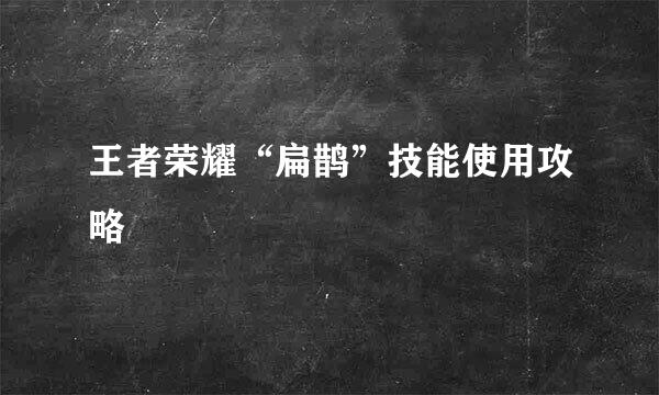 王者荣耀“扁鹊”技能使用攻略
