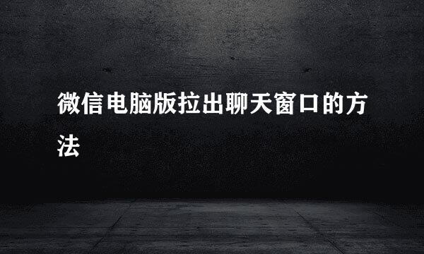 微信电脑版拉出聊天窗口的方法