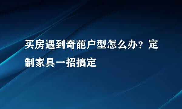 买房遇到奇葩户型怎么办？定制家具一招搞定