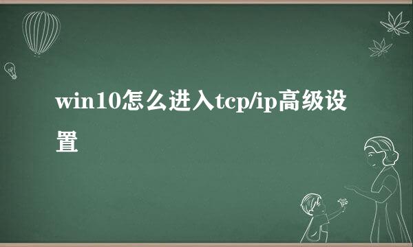 win10怎么进入tcp/ip高级设置