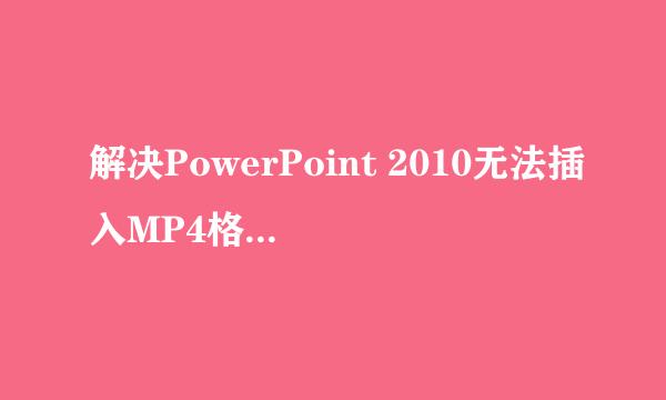 解决PowerPoint 2010无法插入MP4格式视频问题