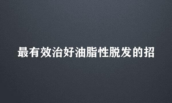 最有效治好油脂性脱发的招