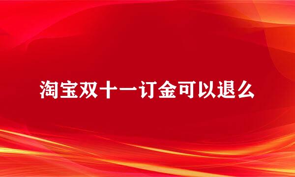 淘宝双十一订金可以退么