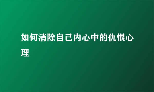 如何消除自己内心中的仇恨心理
