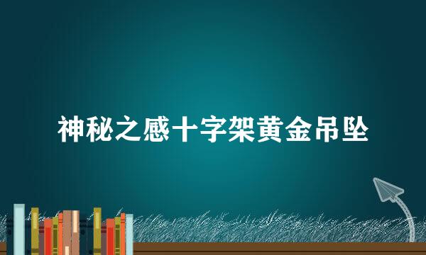 神秘之感十字架黄金吊坠