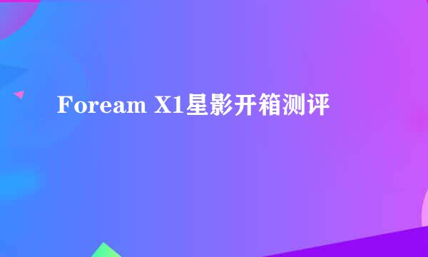 Foream X1星影开箱测评