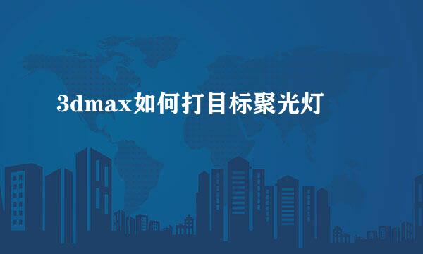 3dmax如何打目标聚光灯