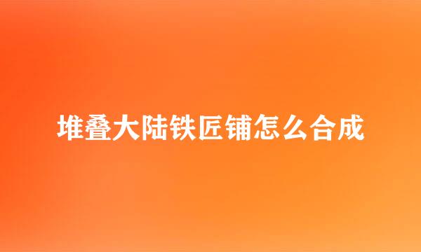 堆叠大陆铁匠铺怎么合成
