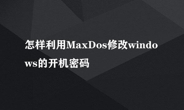 怎样利用MaxDos修改windows的开机密码