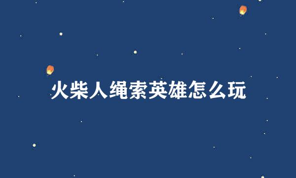 火柴人绳索英雄怎么玩