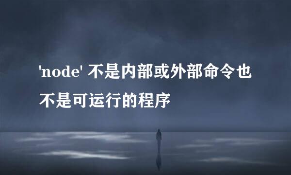 'node' 不是内部或外部命令也不是可运行的程序