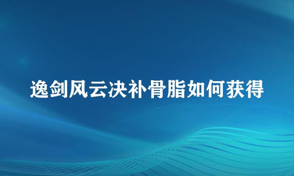 逸剑风云决补骨脂如何获得
