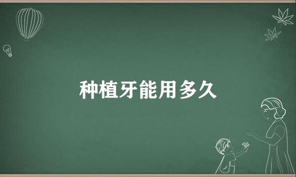 种植牙能用多久