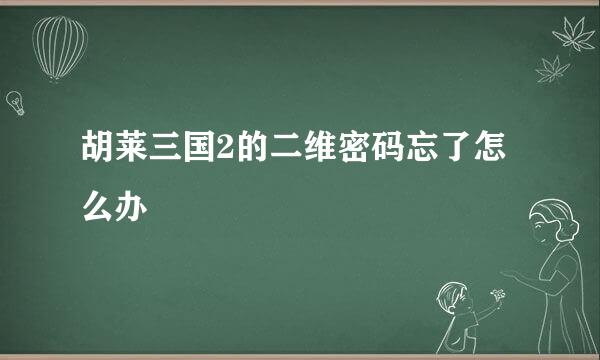 胡莱三国2的二维密码忘了怎么办