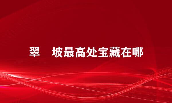 翠玦坡最高处宝藏在哪