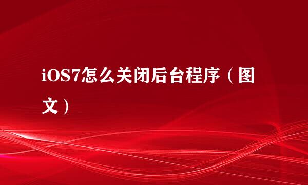 iOS7怎么关闭后台程序（图文）