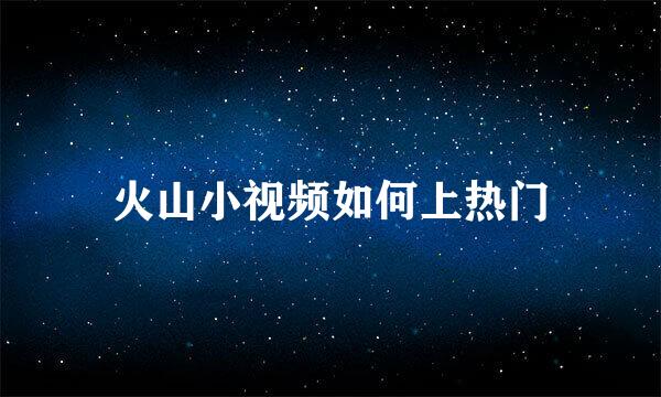 火山小视频如何上热门