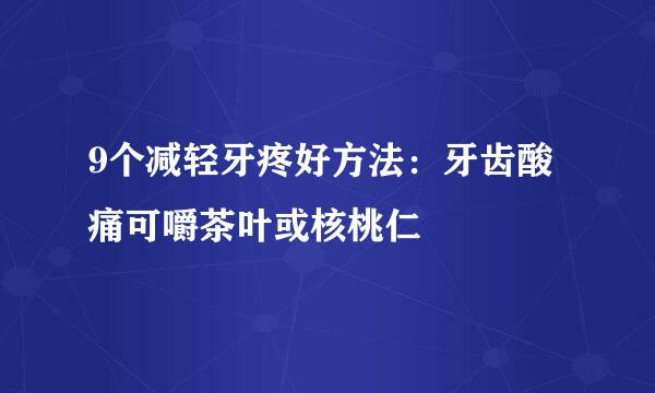 9个减轻牙疼好方法：牙齿酸痛可嚼茶叶或核桃仁