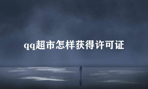 qq超市怎样获得许可证