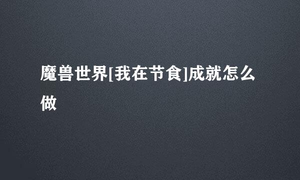 魔兽世界[我在节食]成就怎么做