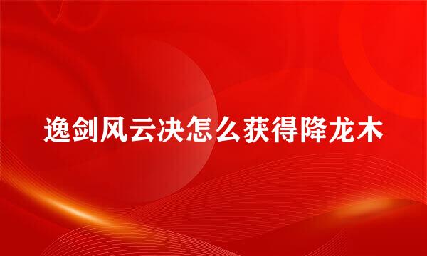 逸剑风云决怎么获得降龙木
