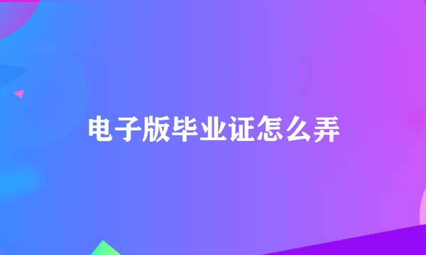 电子版毕业证怎么弄