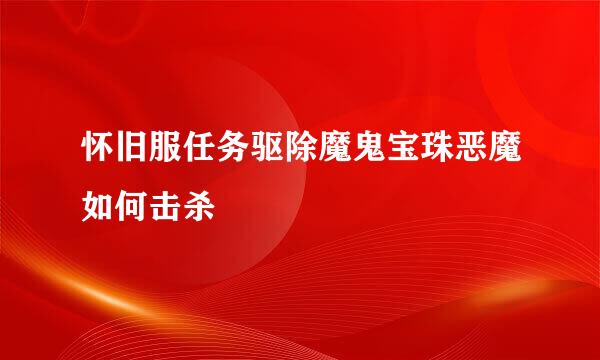 怀旧服任务驱除魔鬼宝珠恶魔如何击杀