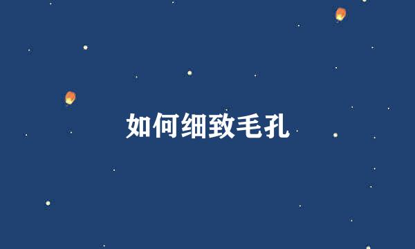 如何细致毛孔