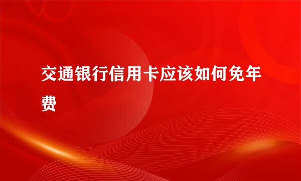 交通银行信用卡应该如何免年费