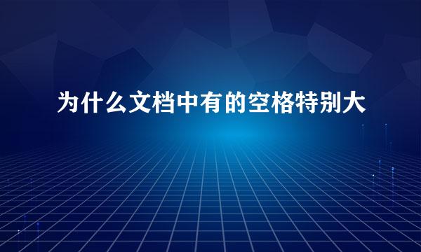 为什么文档中有的空格特别大