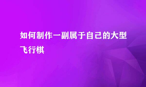 如何制作一副属于自己的大型飞行棋