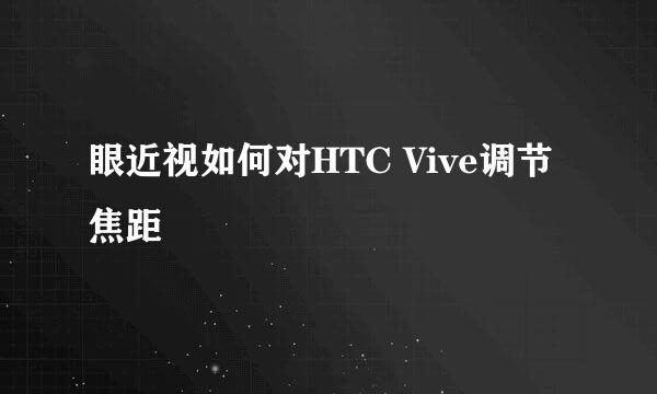 眼近视如何对HTC Vive调节焦距