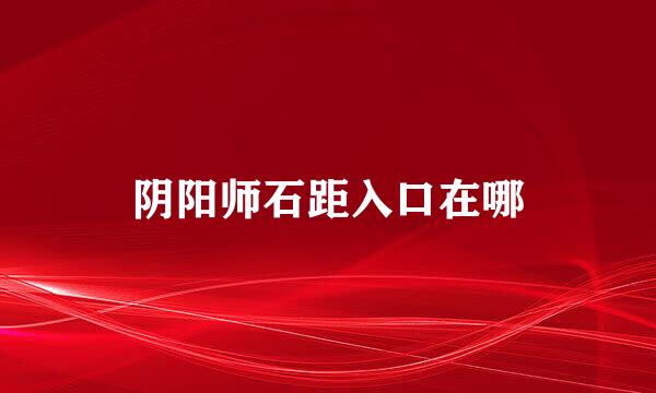 阴阳师石距入口在哪