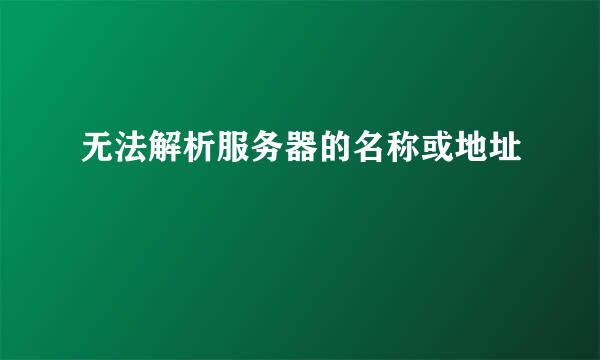 无法解析服务器的名称或地址
